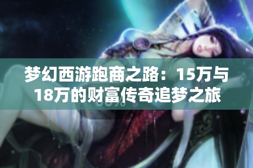 梦幻西游跑商之路：15万与18万的财富传奇追梦之旅