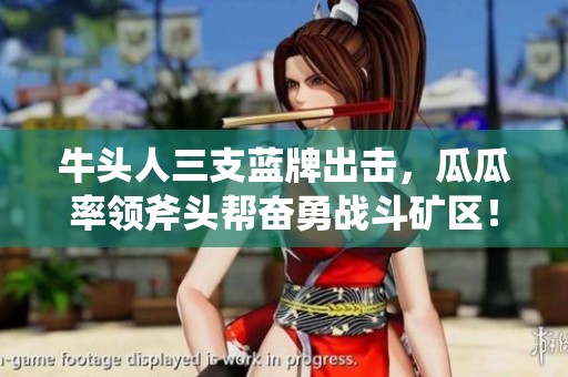 牛头人三支蓝牌出击，瓜瓜率领斧头帮奋勇战斗矿区！