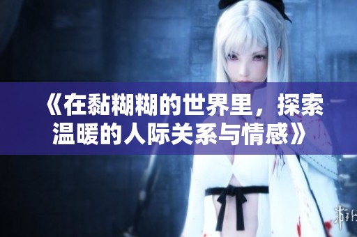 《在黏糊糊的世界里，探索温暖的人际关系与情感》