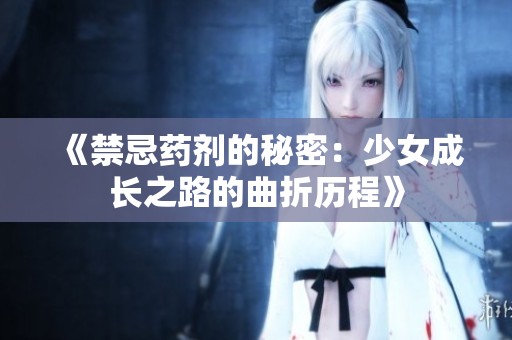 《禁忌药剂的秘密：少女成长之路的曲折历程》