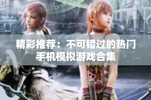 精彩推荐：不可错过的热门手机模拟游戏合集