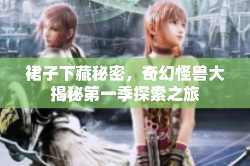 裙子下藏秘密，奇幻怪兽大揭秘第一季探索之旅