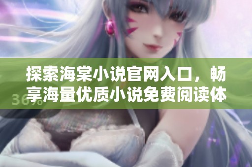 探索海棠小说官网入口，畅享海量优质小说免费阅读体验