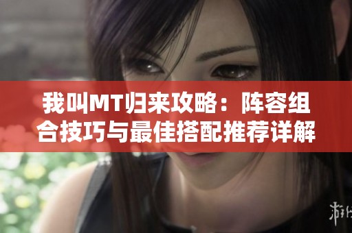 我叫MT归来攻略：阵容组合技巧与最佳搭配推荐详解