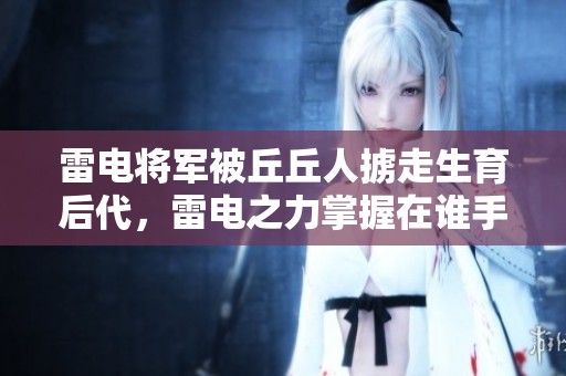 雷电将军被丘丘人掳走生育后代，雷电之力掌握在谁手中