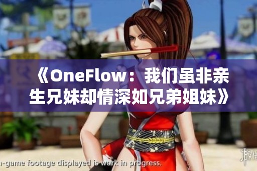 《OneFlow：我们虽非亲生兄妹却情深如兄弟姐妹》