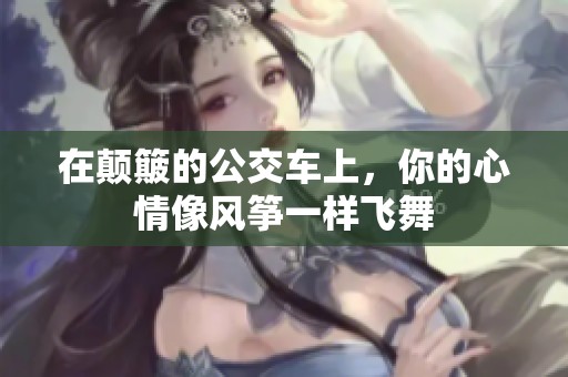 在颠簸的公交车上，你的心情像风筝一样飞舞