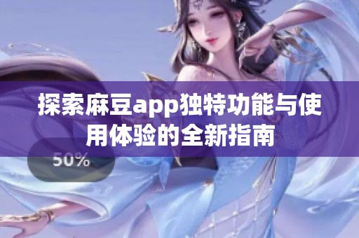 探索麻豆app独特功能与使用体验的全新指南