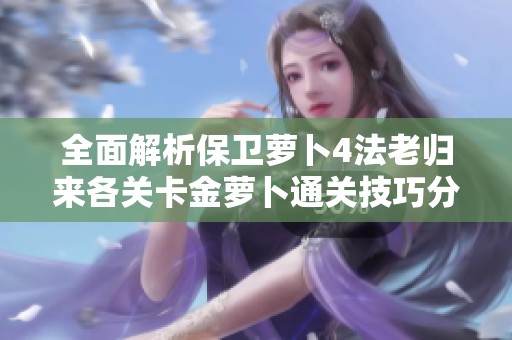 全面解析保卫萝卜4法老归来各关卡金萝卜通关技巧分享