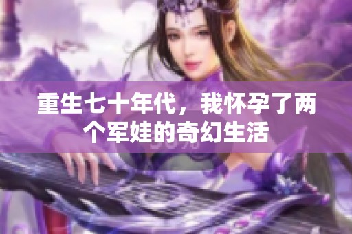 重生七十年代，我怀孕了两个军娃的奇幻生活