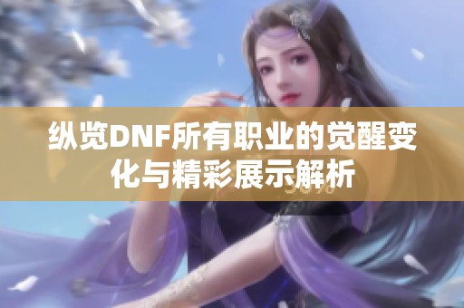 纵览DNF所有职业的觉醒变化与精彩展示解析