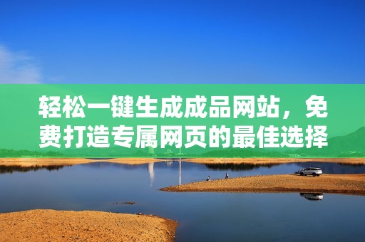 轻松一键生成成品网站，免费打造专属网页的最佳选择