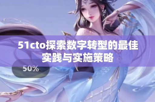 51cto探索数字转型的最佳实践与实施策略