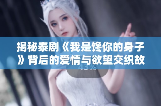 揭秘泰剧《我是馋你的身子》背后的爱情与欲望交织故事