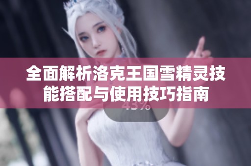 全面解析洛克王国雪精灵技能搭配与使用技巧指南