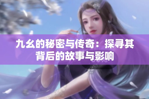 九幺的秘密与传奇：探寻其背后的故事与影响