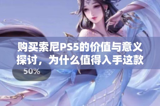 购买索尼PS5的价值与意义探讨，为什么值得入手这款游戏机