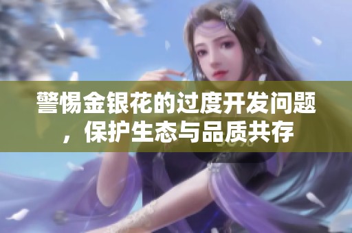 警惕金银花的过度开发问题，保护生态与品质共存