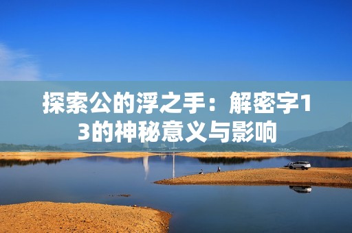 探索公的浮之手：解密字13的神秘意义与影响