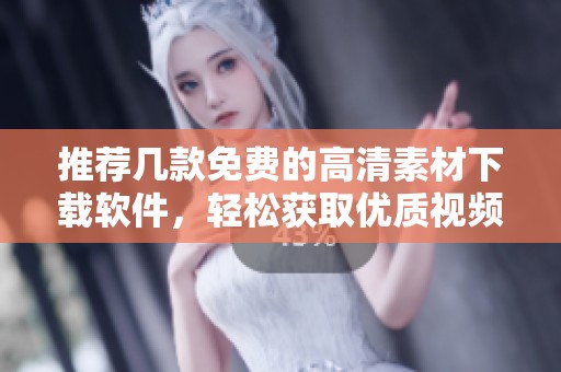 推荐几款免费的高清素材下载软件，轻松获取优质视频与图片