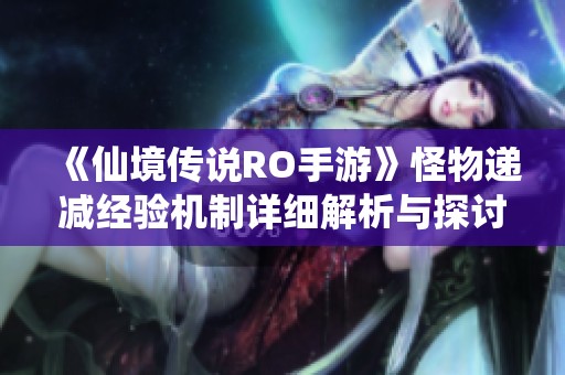 《仙境传说RO手游》怪物递减经验机制详细解析与探讨