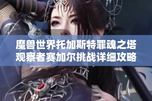 魔兽世界托加斯特罪魂之塔观察者赛加尔挑战详细攻略和技巧分享