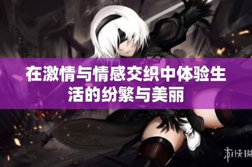 在激情与情感交织中体验生活的纷繁与美丽