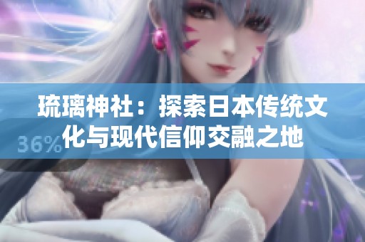 琉璃神社：探索日本传统文化与现代信仰交融之地