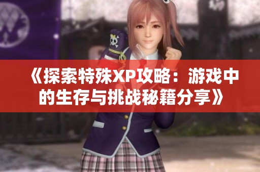 《探索特殊XP攻略：游戏中的生存与挑战秘籍分享》