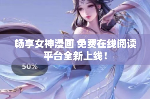 畅享女神漫画 免费在线阅读平台全新上线！