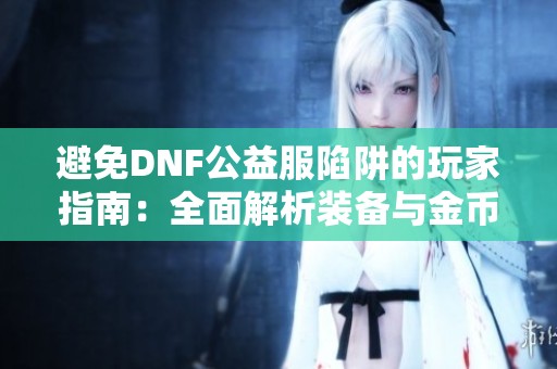 避免DNF公益服陷阱的玩家指南：全面解析装备与金币获取技巧