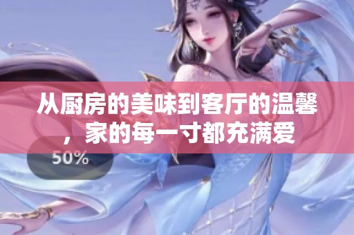 从厨房的美味到客厅的温馨，家的每一寸都充满爱