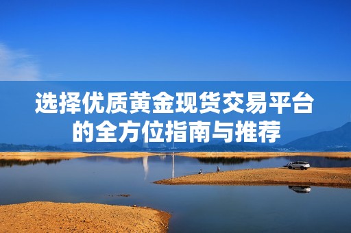 选择优质黄金现货交易平台的全方位指南与推荐