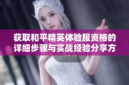 获取和平精英体验服资格的详细步骤与实战经验分享方法
