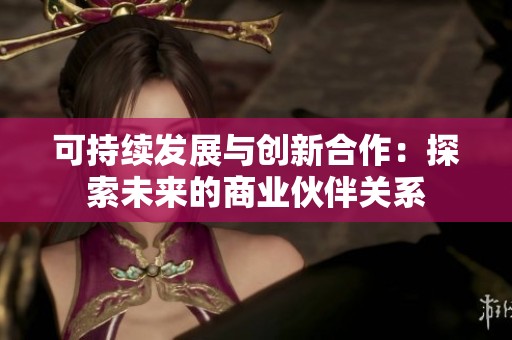 可持续发展与创新合作：探索未来的商业伙伴关系