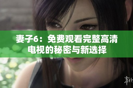 妻子6：免费观看完整高清电视的秘密与新选择