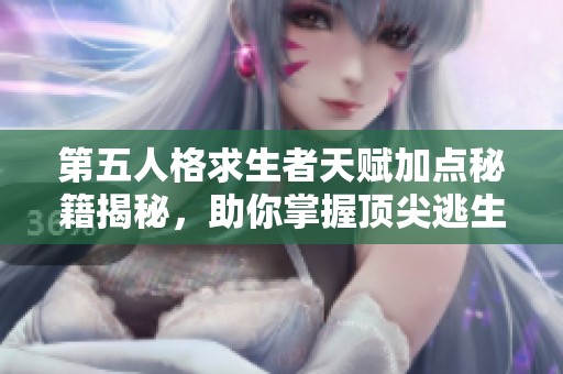 第五人格求生者天赋加点秘籍揭秘，助你掌握顶尖逃生技巧！