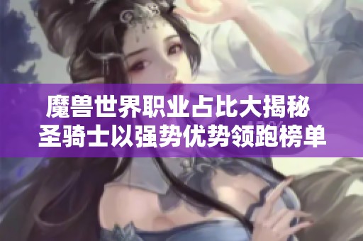 魔兽世界职业占比大揭秘 圣骑士以强势优势领跑榜单