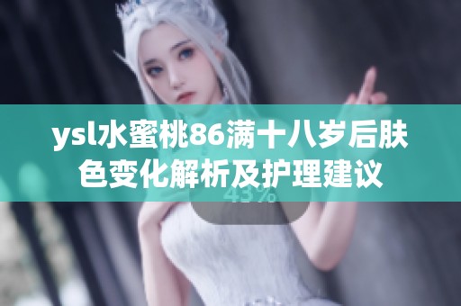ysl水蜜桃86满十八岁后肤色变化解析及护理建议
