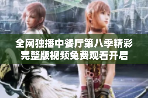 全网独播中餐厅第八季精彩完整版视频免费观看开启