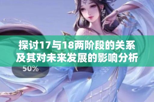 探讨17与18两阶段的关系及其对未来发展的影响分析