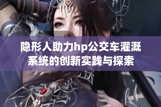 隐形人助力hp公交车灌溉系统的创新实践与探索