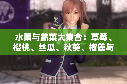 水果与蔬菜大集合：草莓、樱桃、丝瓜、秋葵、榴莲与黄瓜的美味推荐