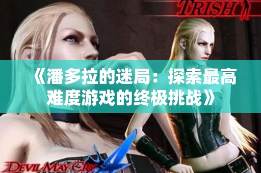《潘多拉的迷局：探索最高难度游戏的终极挑战》