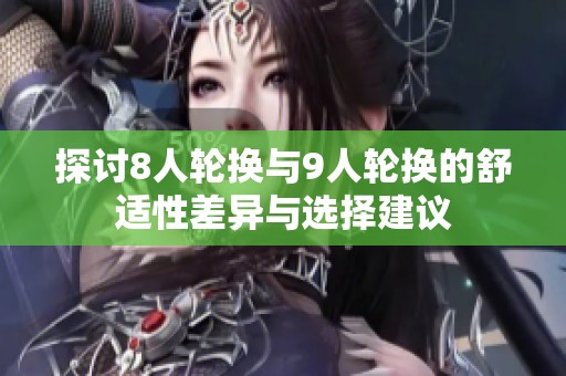 探讨8人轮换与9人轮换的舒适性差异与选择建议