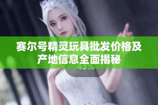 赛尔号精灵玩具批发价格及产地信息全面揭秘