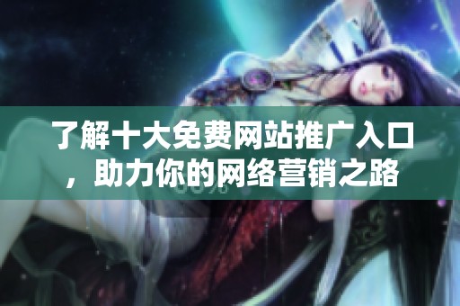 了解十大免费网站推广入口，助力你的网络营销之路