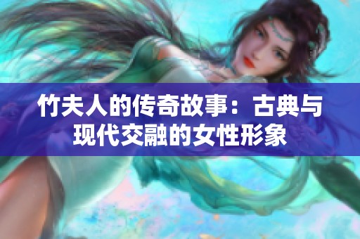 竹夫人的传奇故事：古典与现代交融的女性形象
