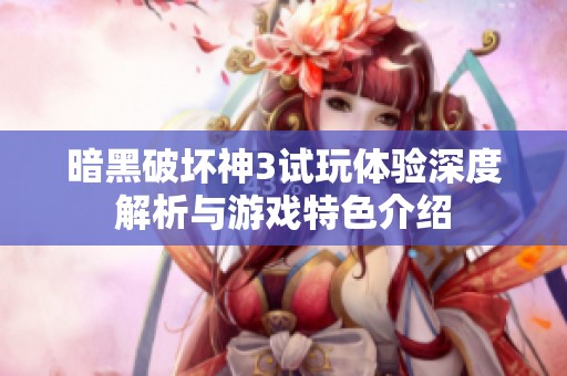 暗黑破坏神3试玩体验深度解析与游戏特色介绍