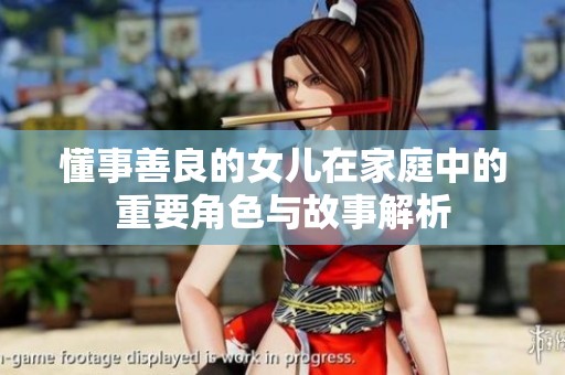 懂事善良的女儿在家庭中的重要角色与故事解析